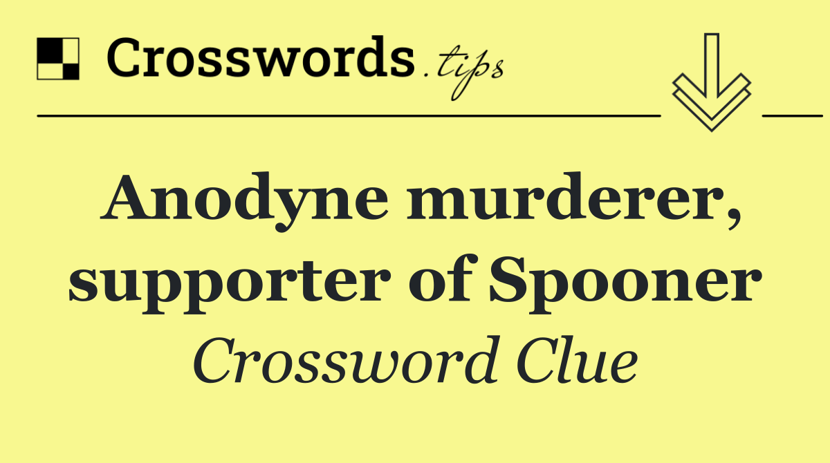 Anodyne murderer, supporter of Spooner