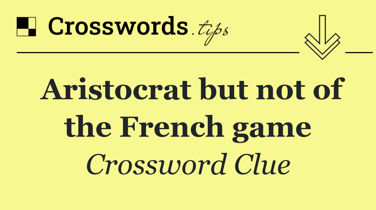 Aristocrat but not of the French game