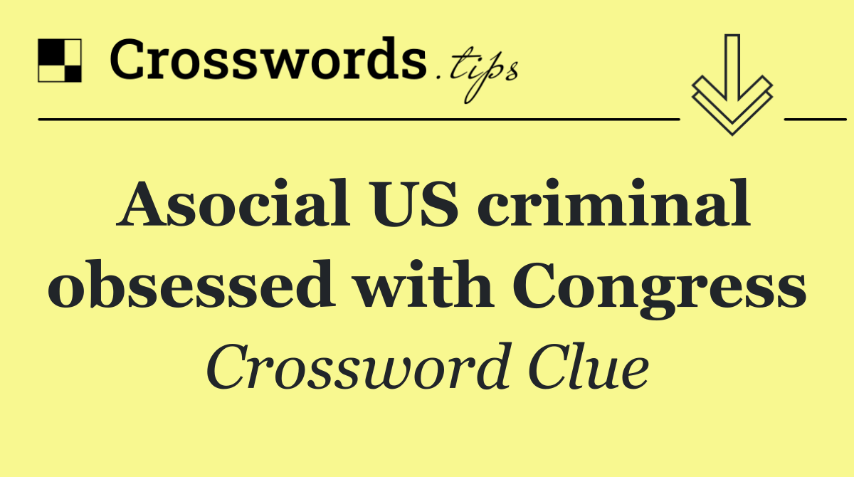 Asocial US criminal obsessed with Congress