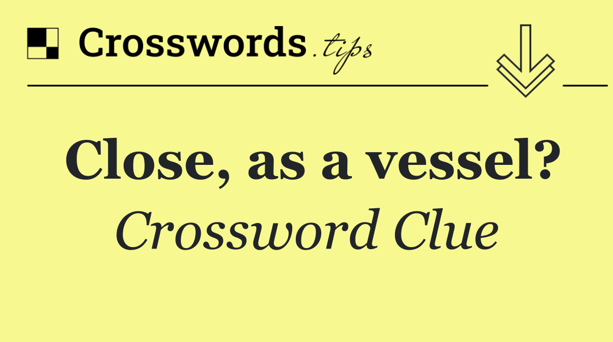 Close, as a vessel?