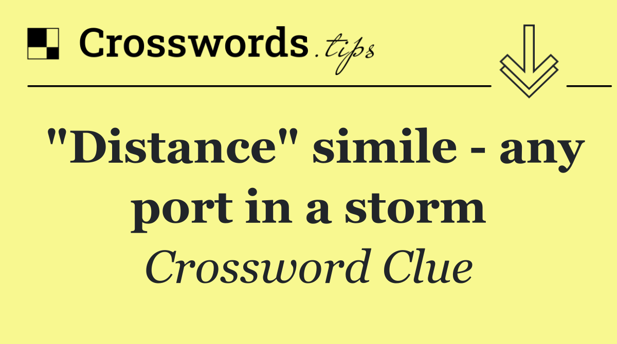 "Distance" simile   any port in a storm