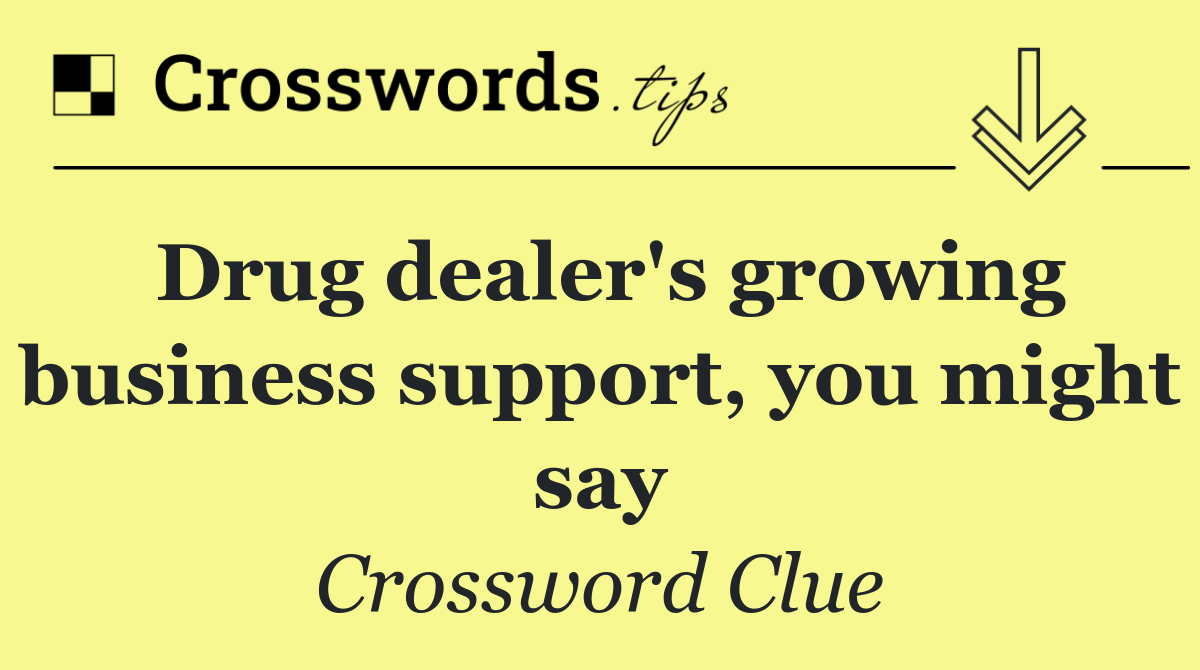 Drug dealer's growing business support, you might say