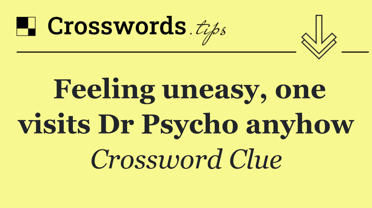 Feeling uneasy, one visits Dr Psycho anyhow