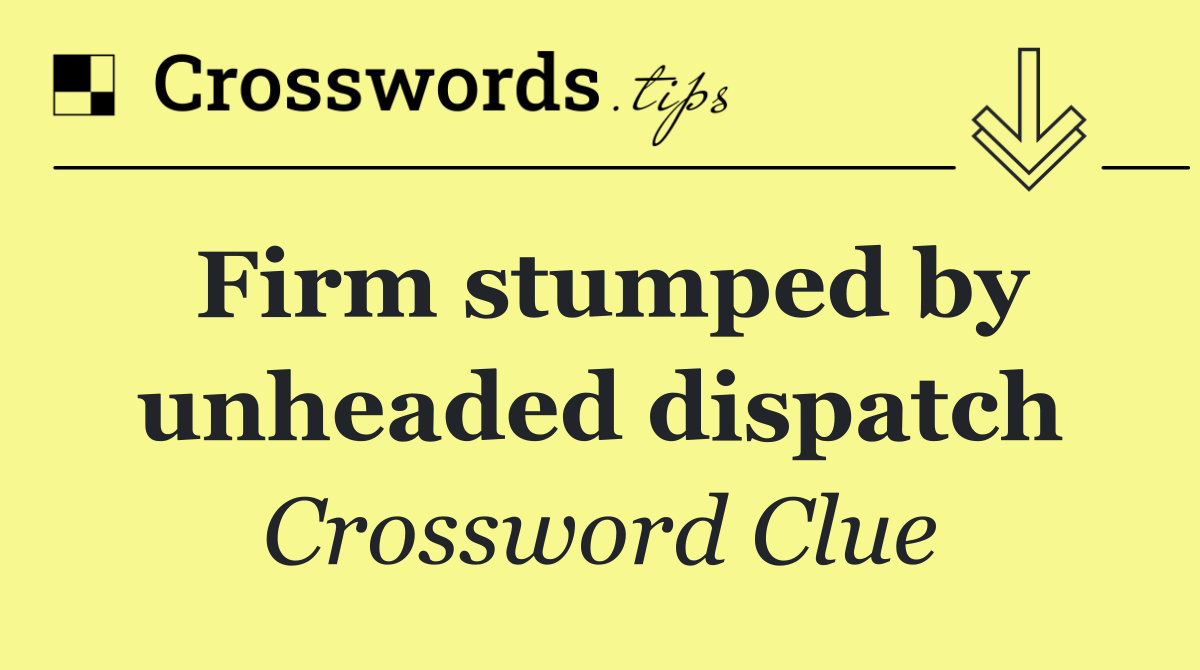 Firm stumped by unheaded dispatch