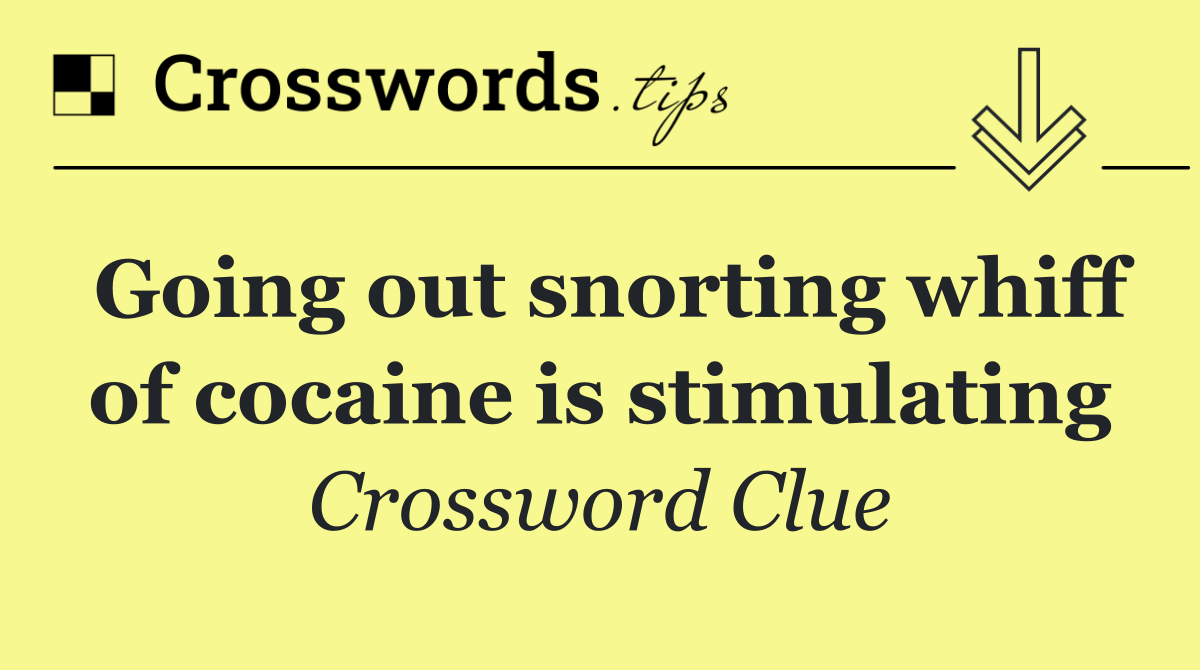 Going out snorting whiff of cocaine is stimulating