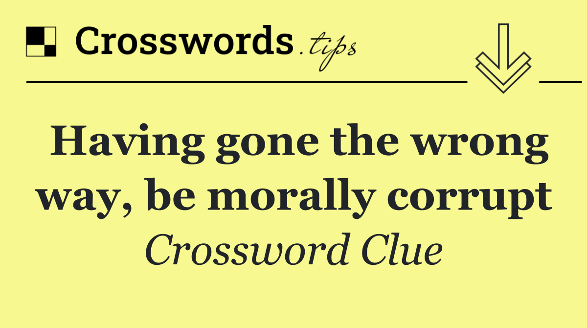 Having gone the wrong way, be morally corrupt