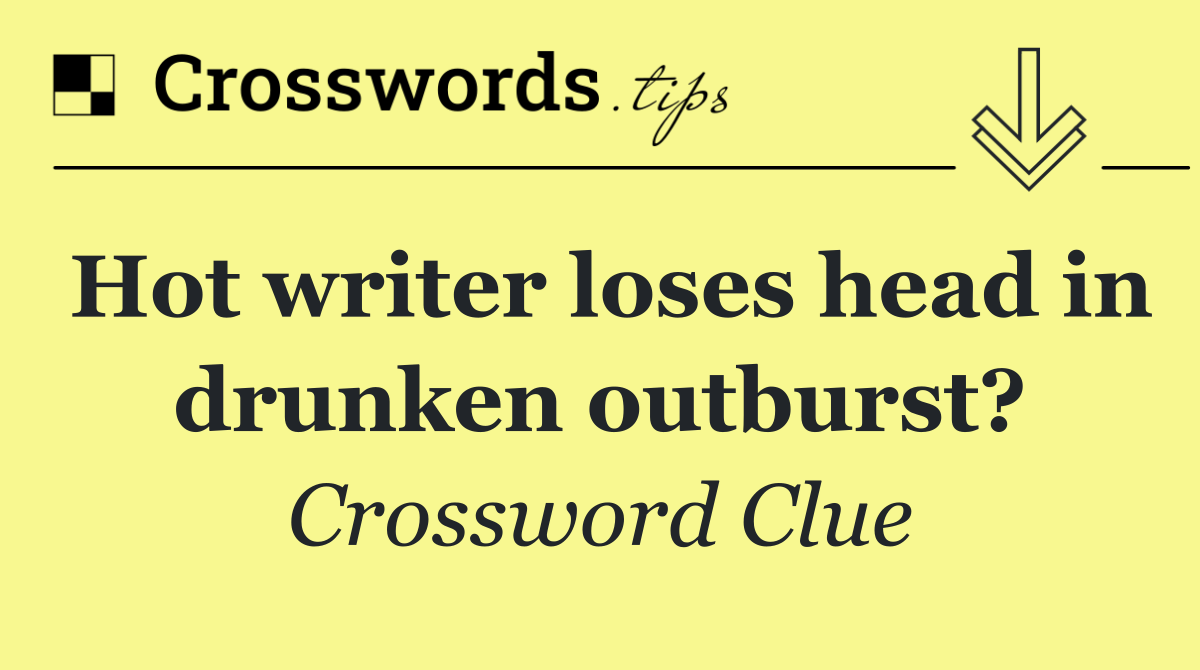 Hot writer loses head in drunken outburst?