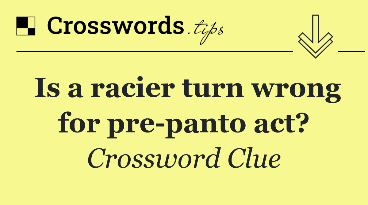 Is a racier turn wrong for pre panto act?