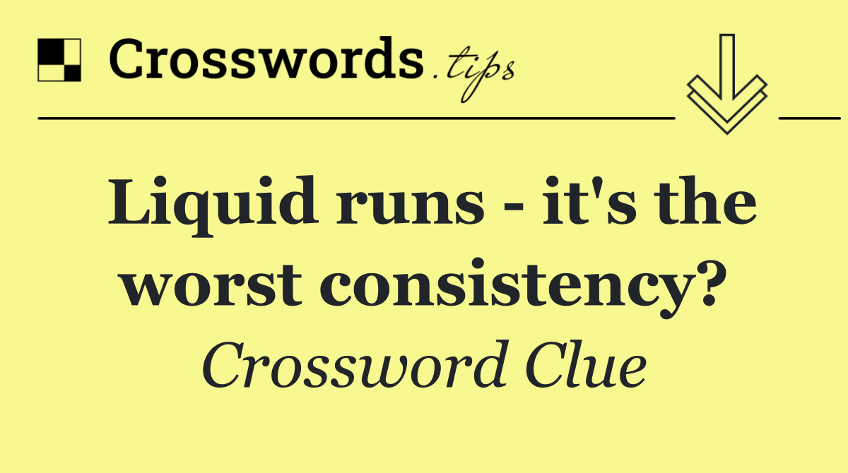 Liquid runs   it's the worst consistency?