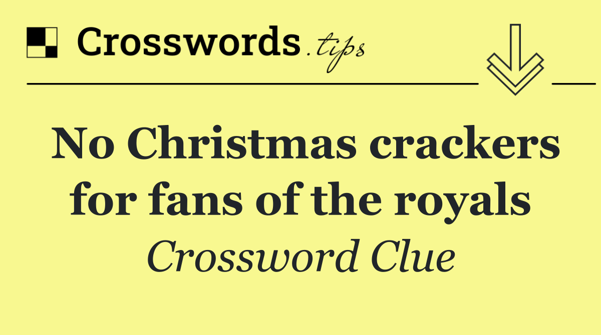 No Christmas crackers for fans of the royals