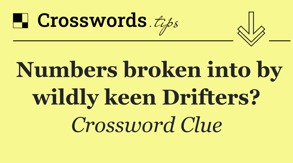 Numbers broken into by wildly keen Drifters?