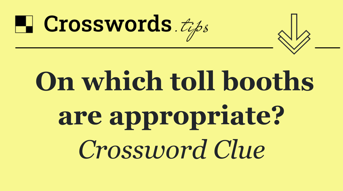 On which toll booths are appropriate?