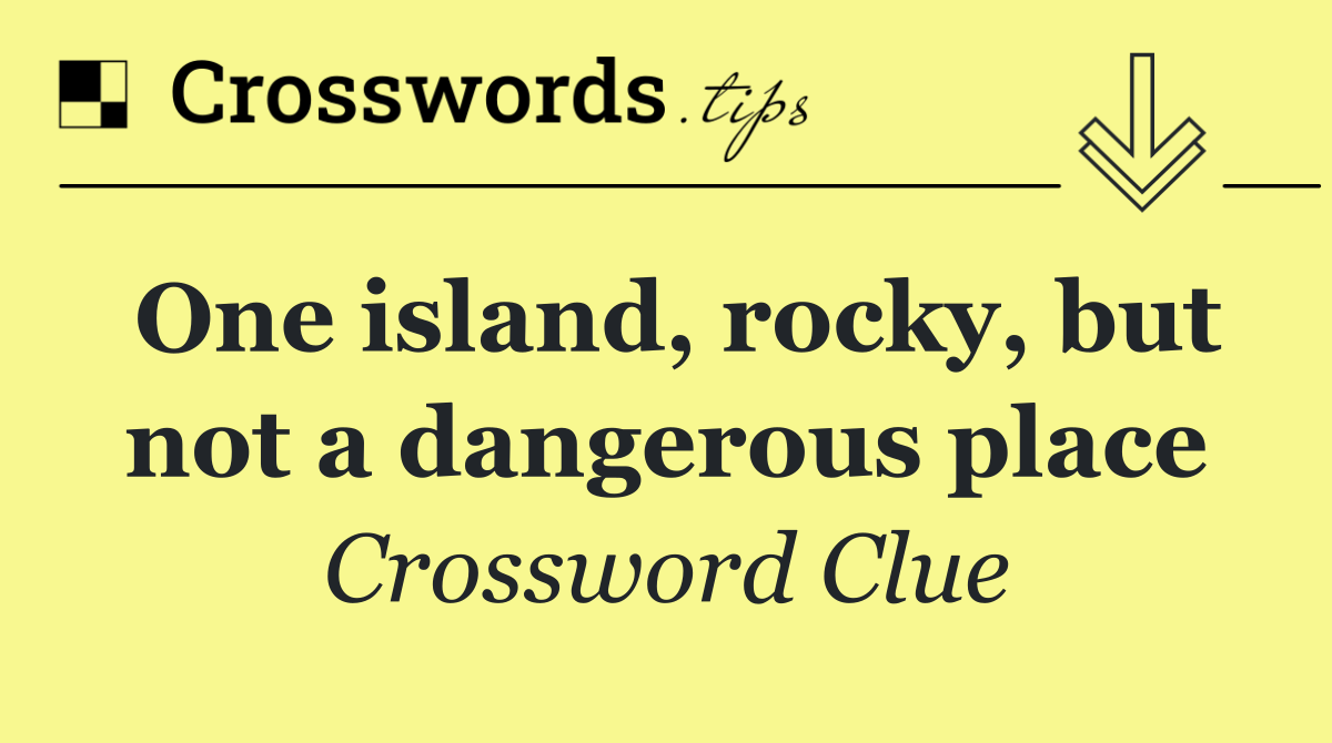 One island, rocky, but not a dangerous place