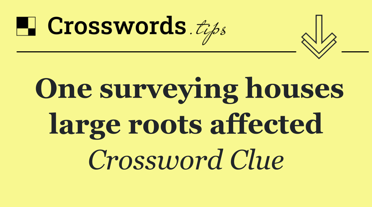 One surveying houses large roots affected