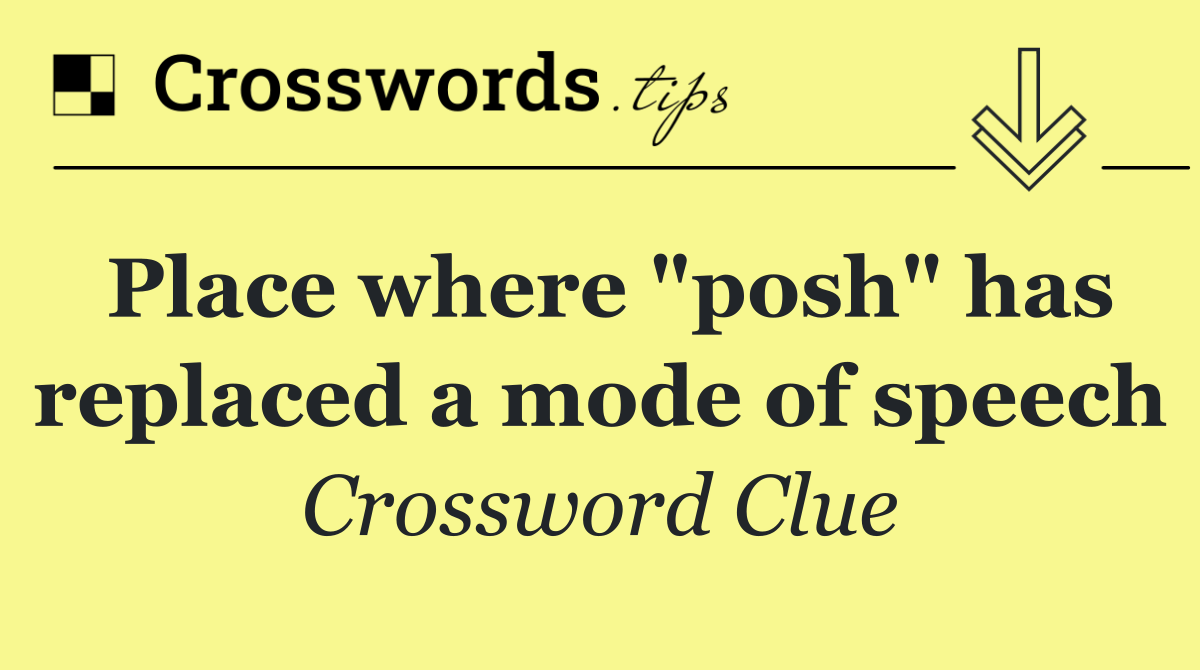 Place where "posh" has replaced a mode of speech