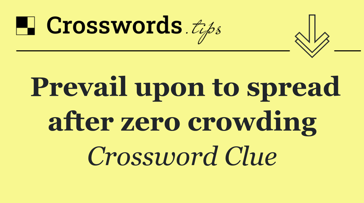 Prevail upon to spread after zero crowding