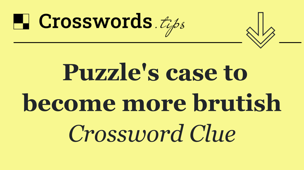 Puzzle's case to become more brutish