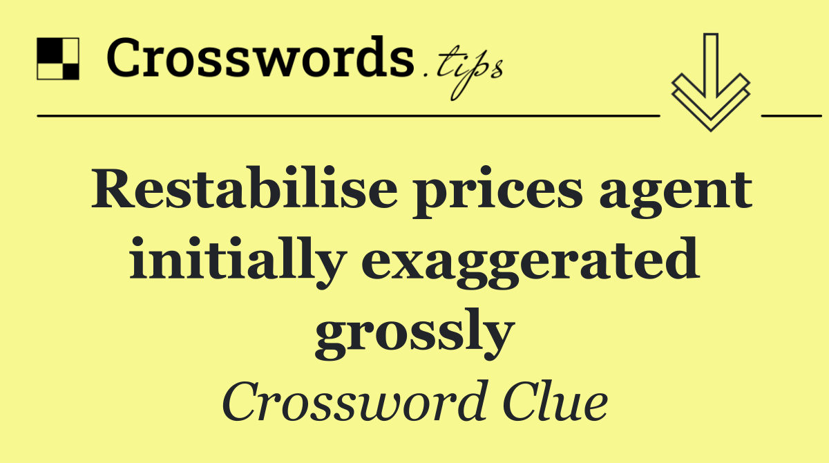 Restabilise prices agent initially exaggerated grossly