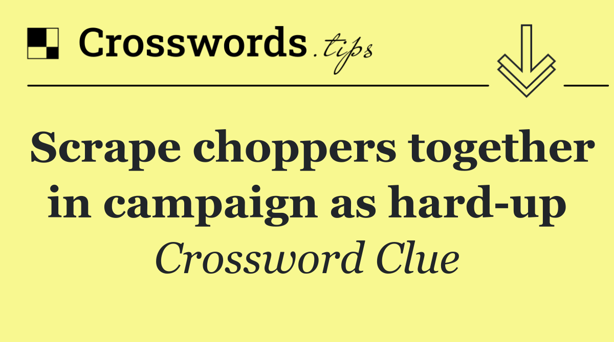 Scrape choppers together in campaign as hard up