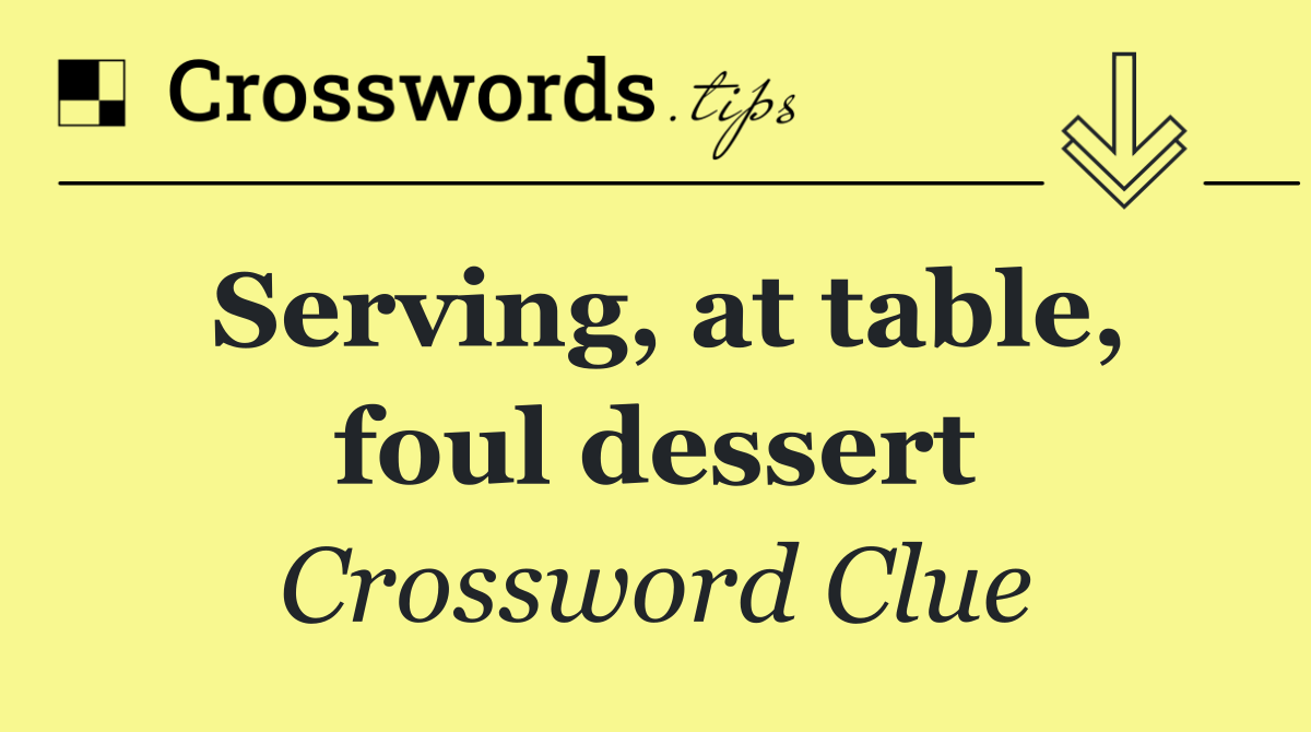 Serving, at table, foul dessert