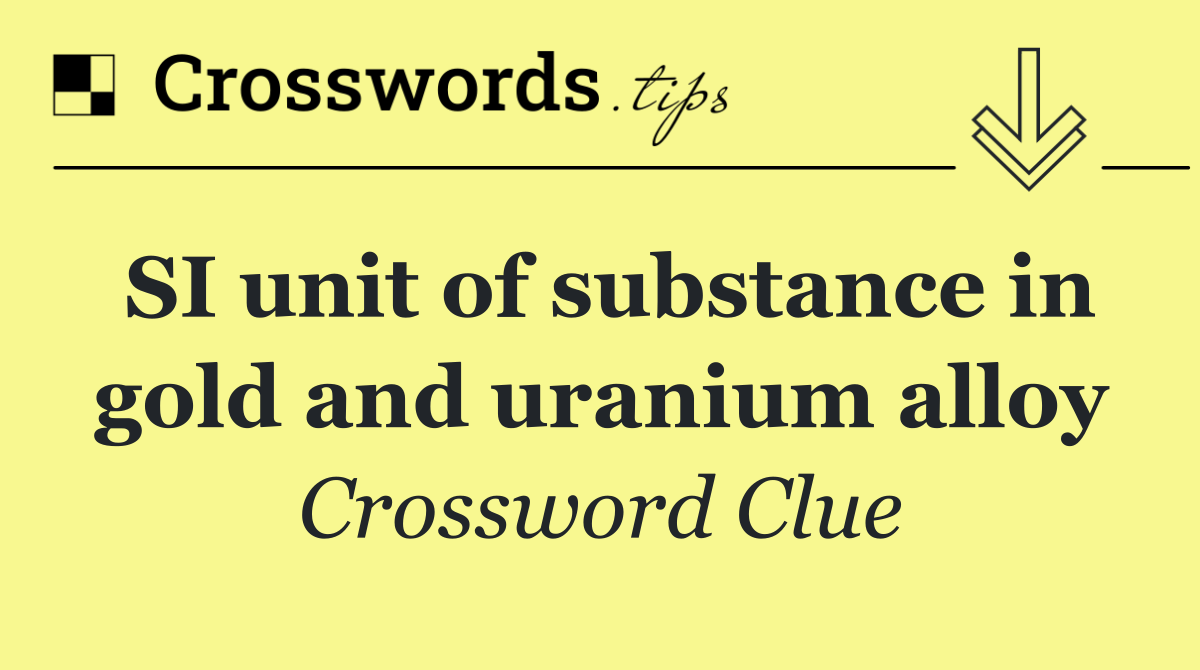 SI unit of substance in gold and uranium alloy