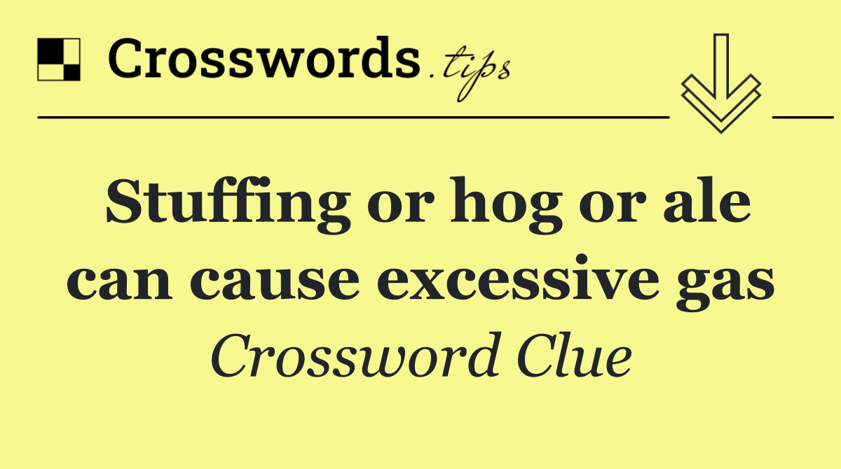 Stuffing or hog or ale can cause excessive gas