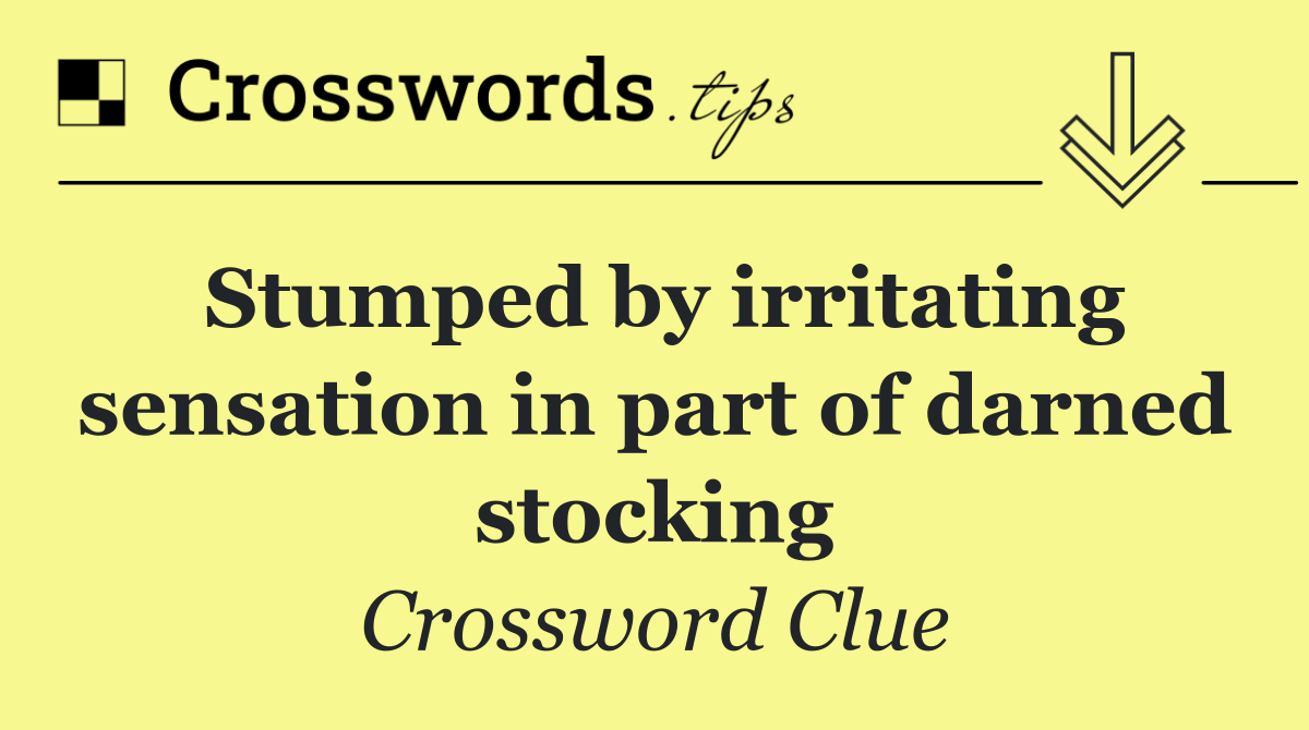 Stumped by irritating sensation in part of darned stocking