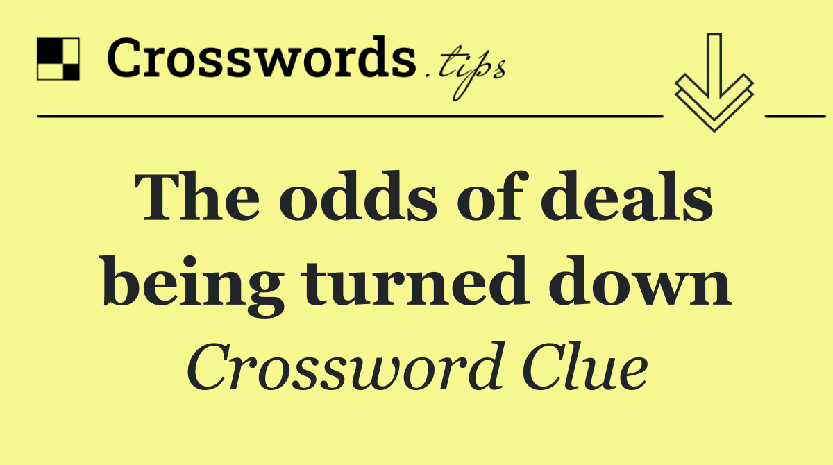 The odds of deals being turned down