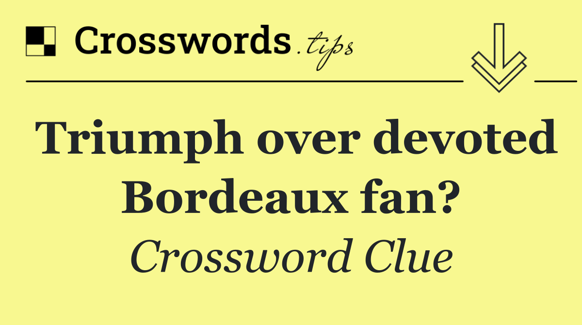 Triumph over devoted Bordeaux fan?