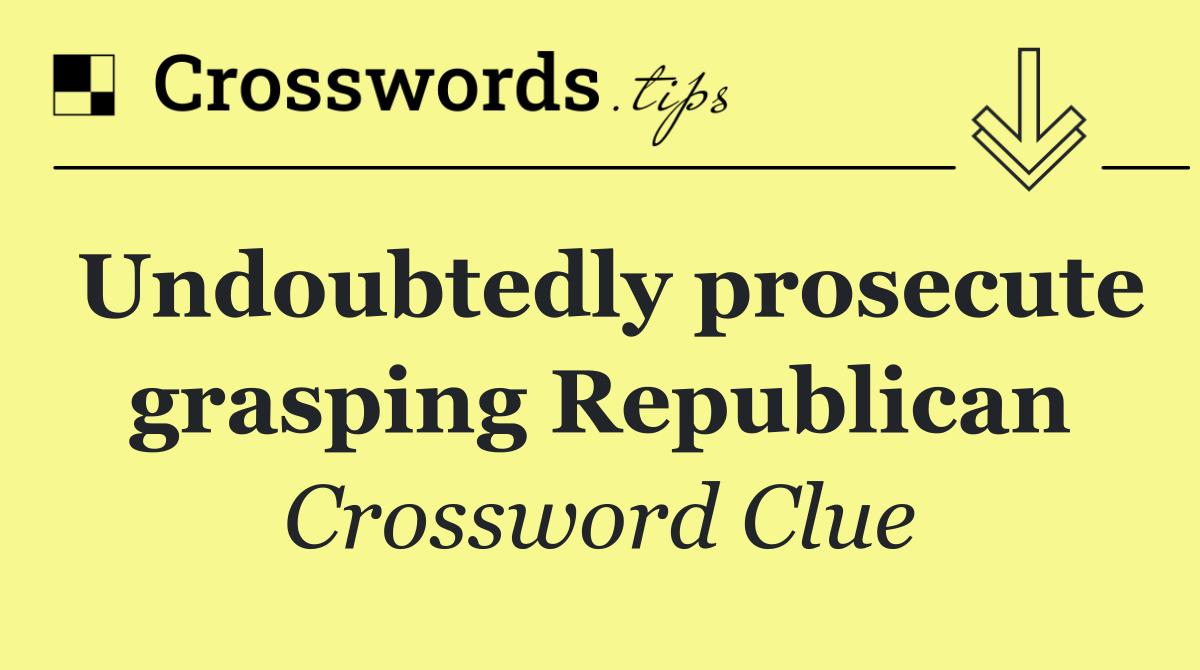 Undoubtedly prosecute grasping Republican