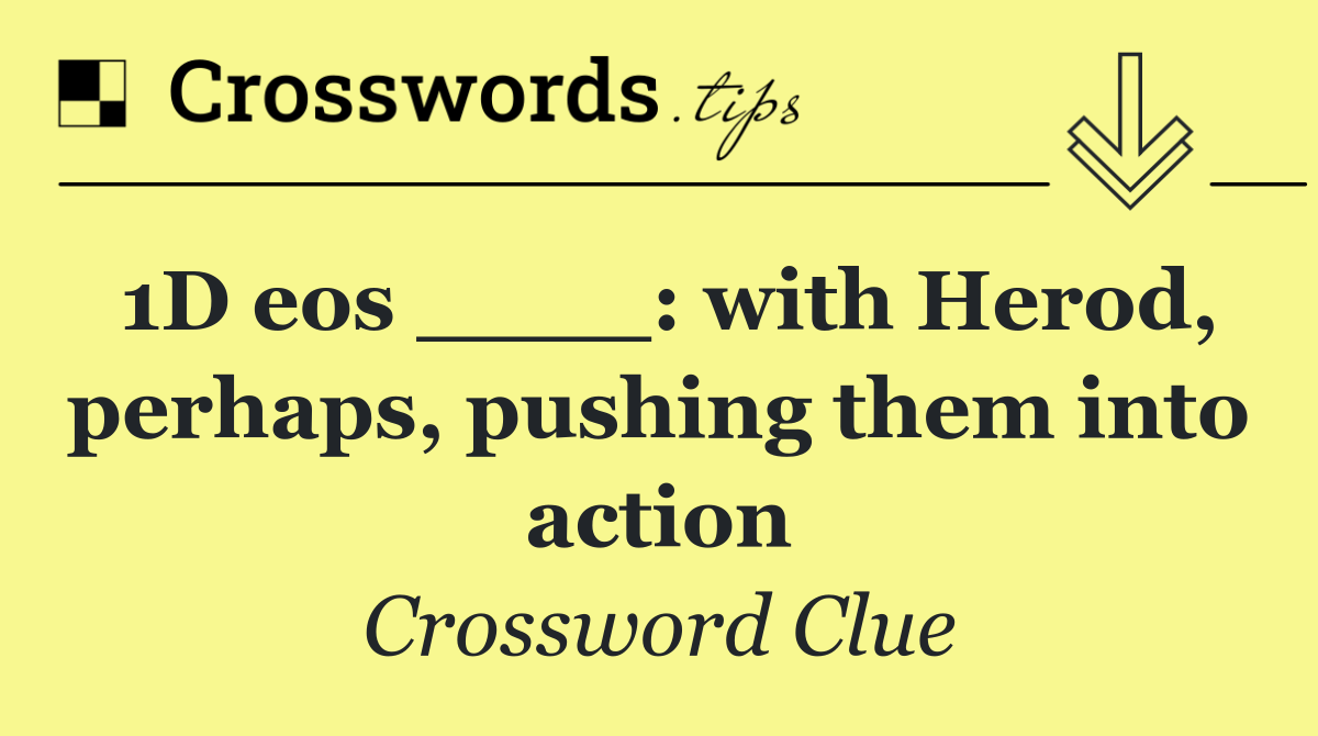 1D eos ____: with Herod, perhaps, pushing them into action