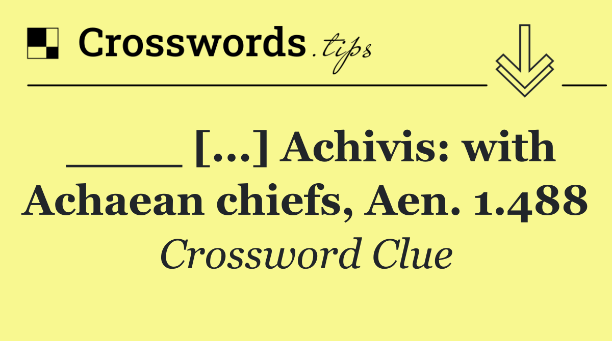 ____ [...] Achivis: with Achaean chiefs, Aen. 1.488