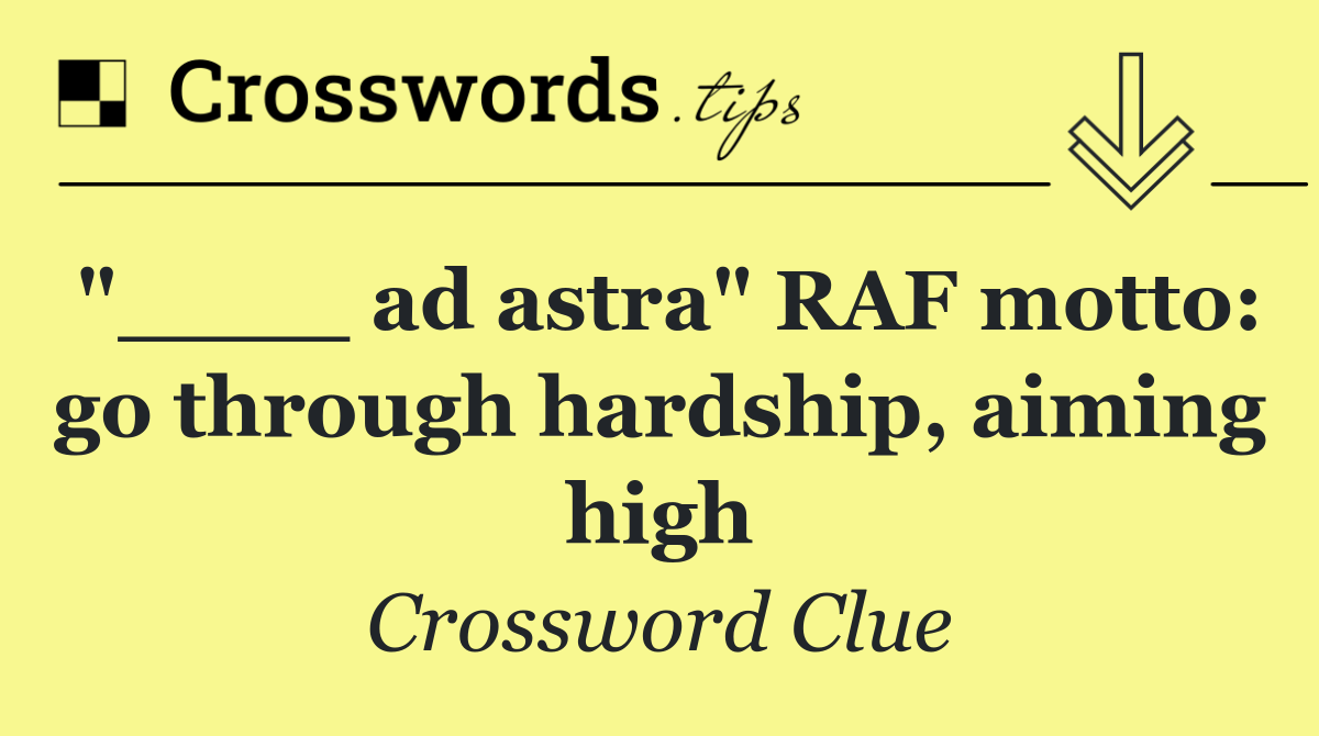 "____ ad astra" RAF motto: go through hardship, aiming high