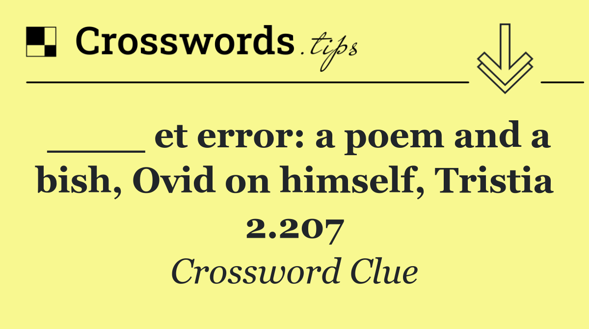 ____ et error: a poem and a bish, Ovid on himself, Tristia 2.207