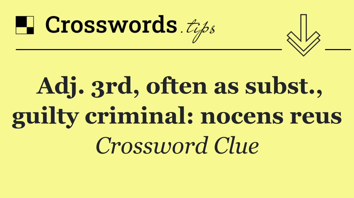 Adj. 3rd, often as subst., guilty criminal: nocens reus