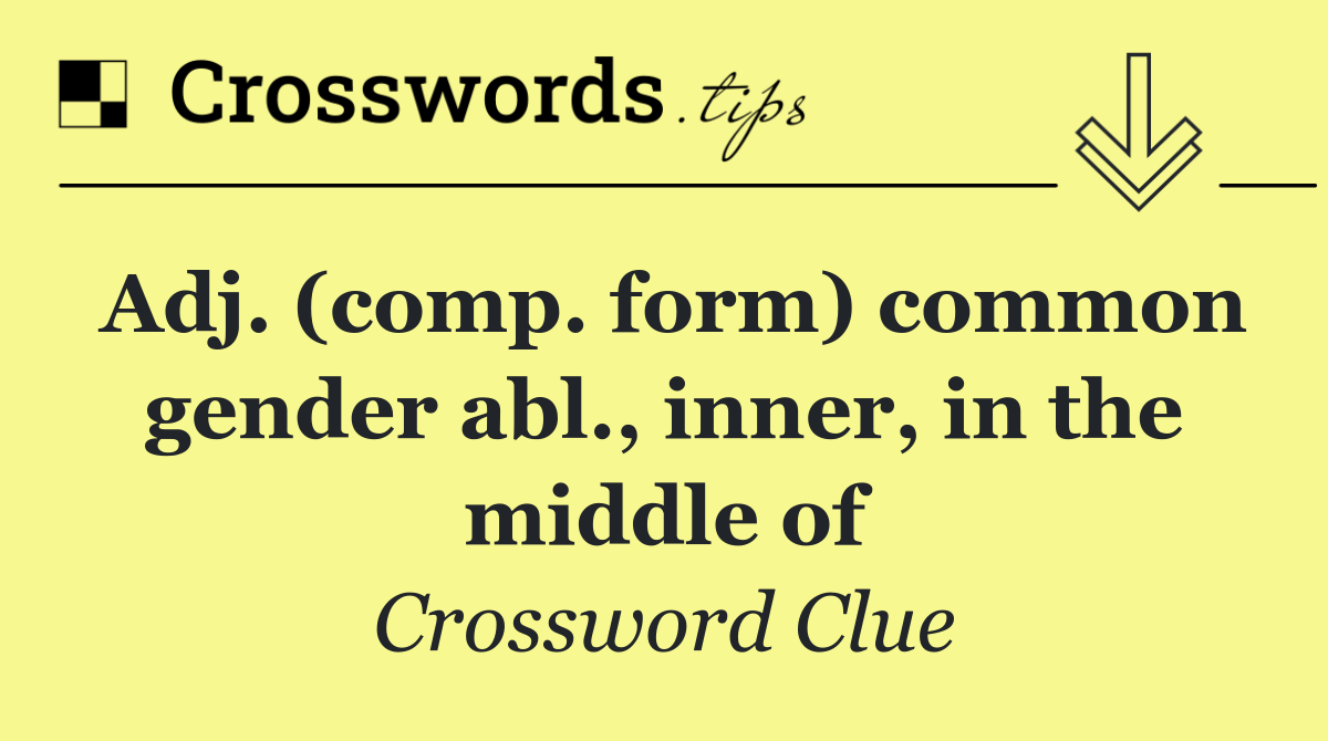 Adj. (comp. form) common gender abl., inner, in the middle of