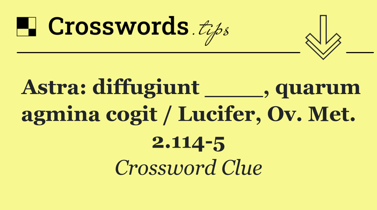 Astra: diffugiunt ____, quarum agmina cogit / Lucifer, Ov. Met. 2.114 5