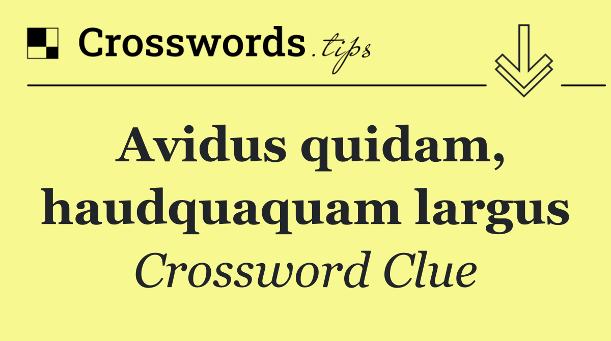 Avidus quidam, haudquaquam largus