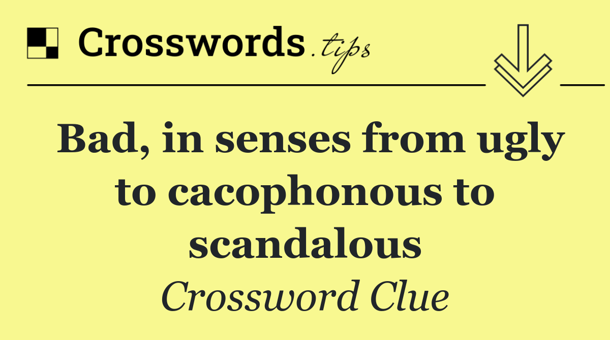 Bad, in senses from ugly to cacophonous to scandalous