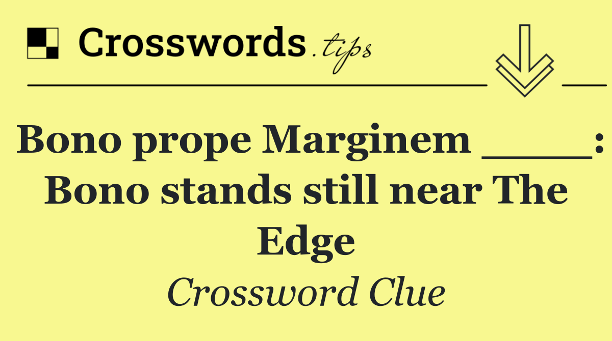 Bono prope Marginem ____: Bono stands still near The Edge