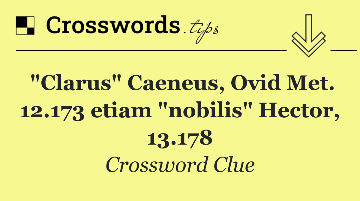 "Clarus" Caeneus, Ovid Met. 12.173 etiam "nobilis" Hector, 13.178