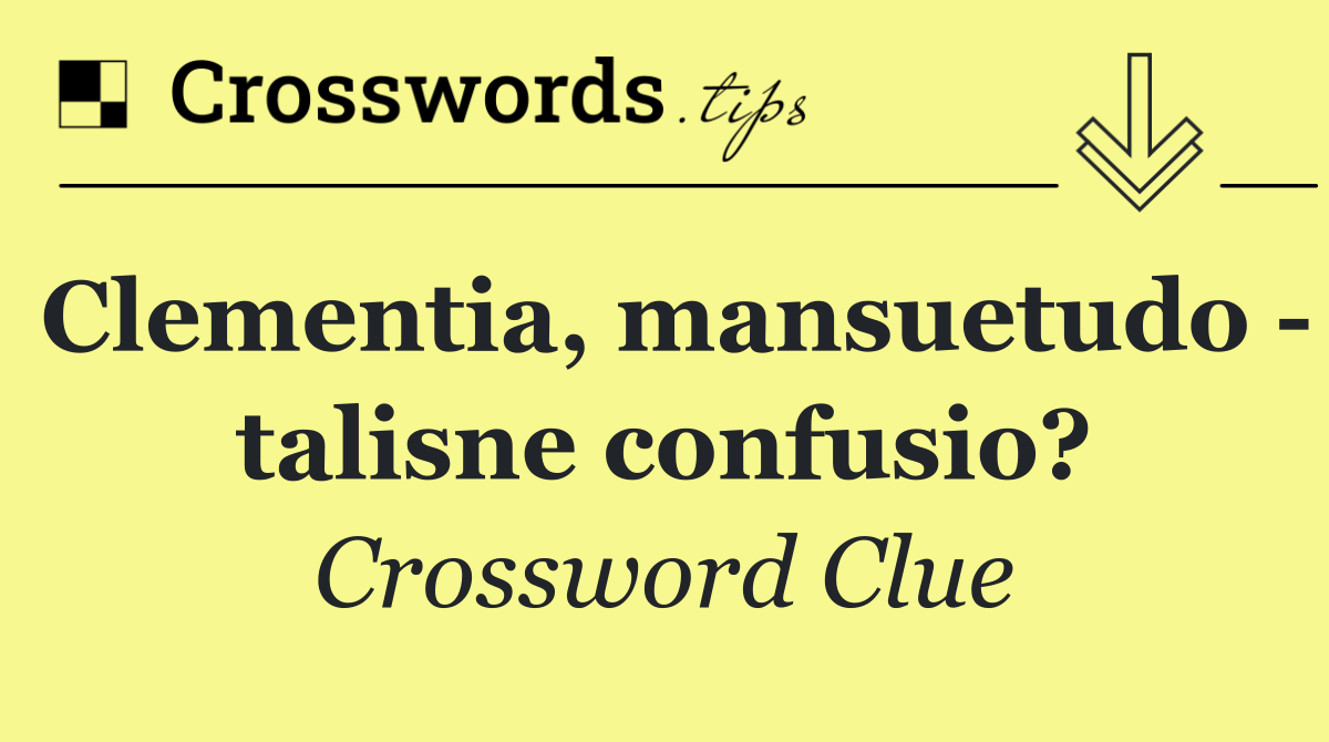 Clementia, mansuetudo   talisne confusio?