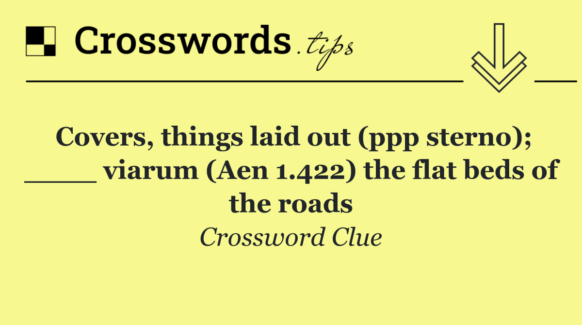 Covers, things laid out (ppp sterno); ____ viarum (Aen 1.422) the flat beds of the roads