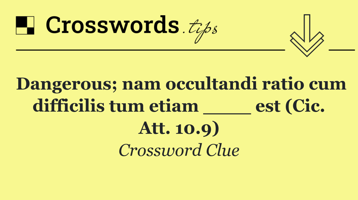 Dangerous; nam occultandi ratio cum difficilis tum etiam ____ est (Cic. Att. 10.9)