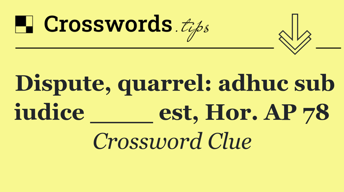 Dispute, quarrel: adhuc sub iudice ____ est, Hor. AP 78