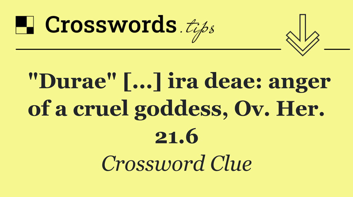 "Durae" [...] ira deae: anger of a cruel goddess, Ov. Her. 21.6