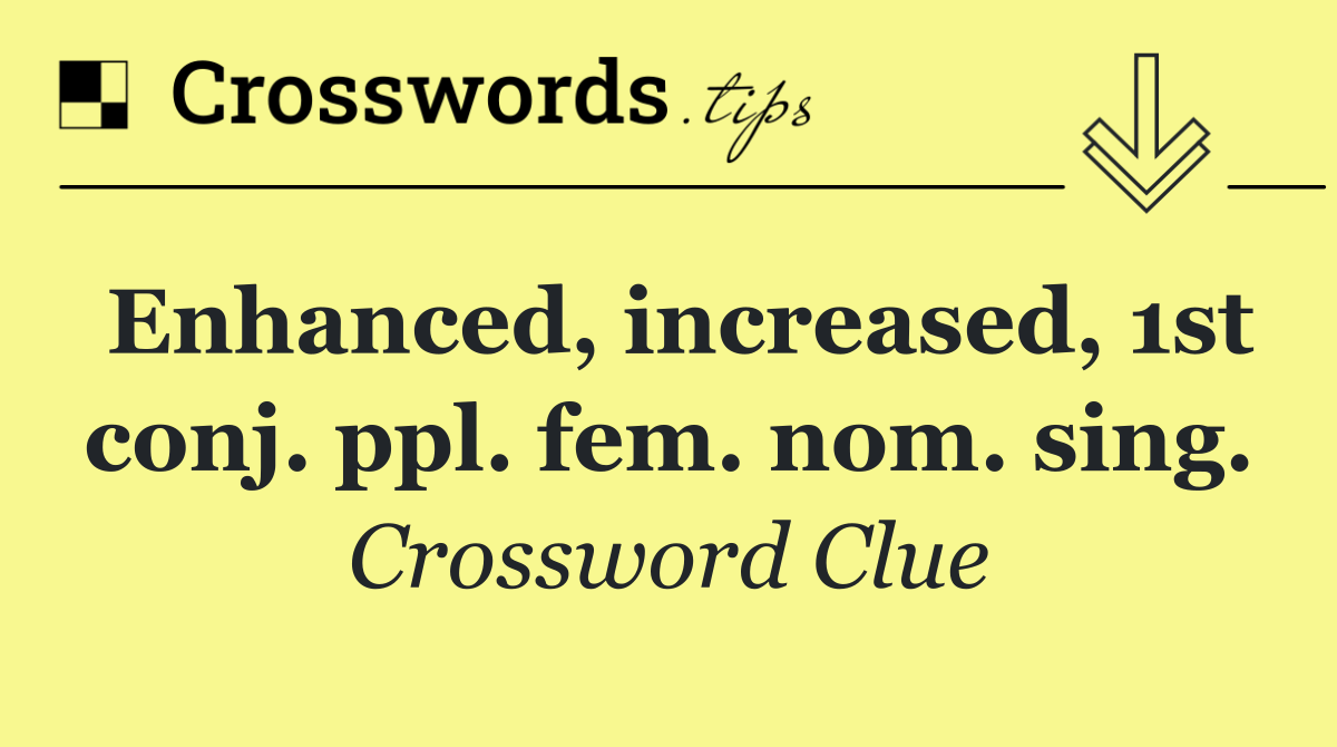 Enhanced, increased, 1st conj. ppl. fem. nom. sing.