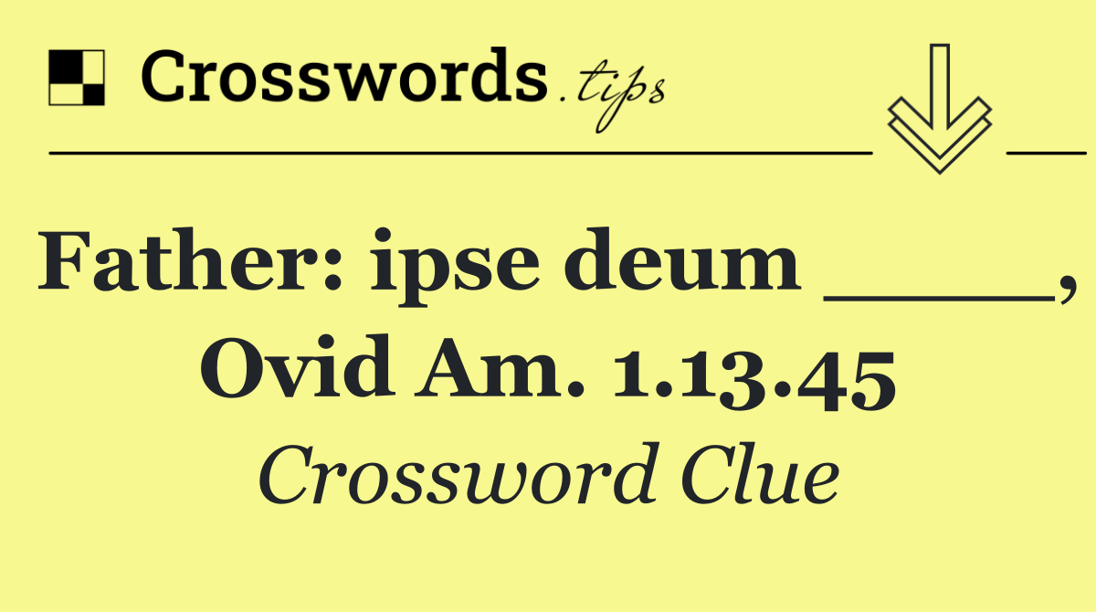 Father: ipse deum ____, Ovid Am. 1.13.45