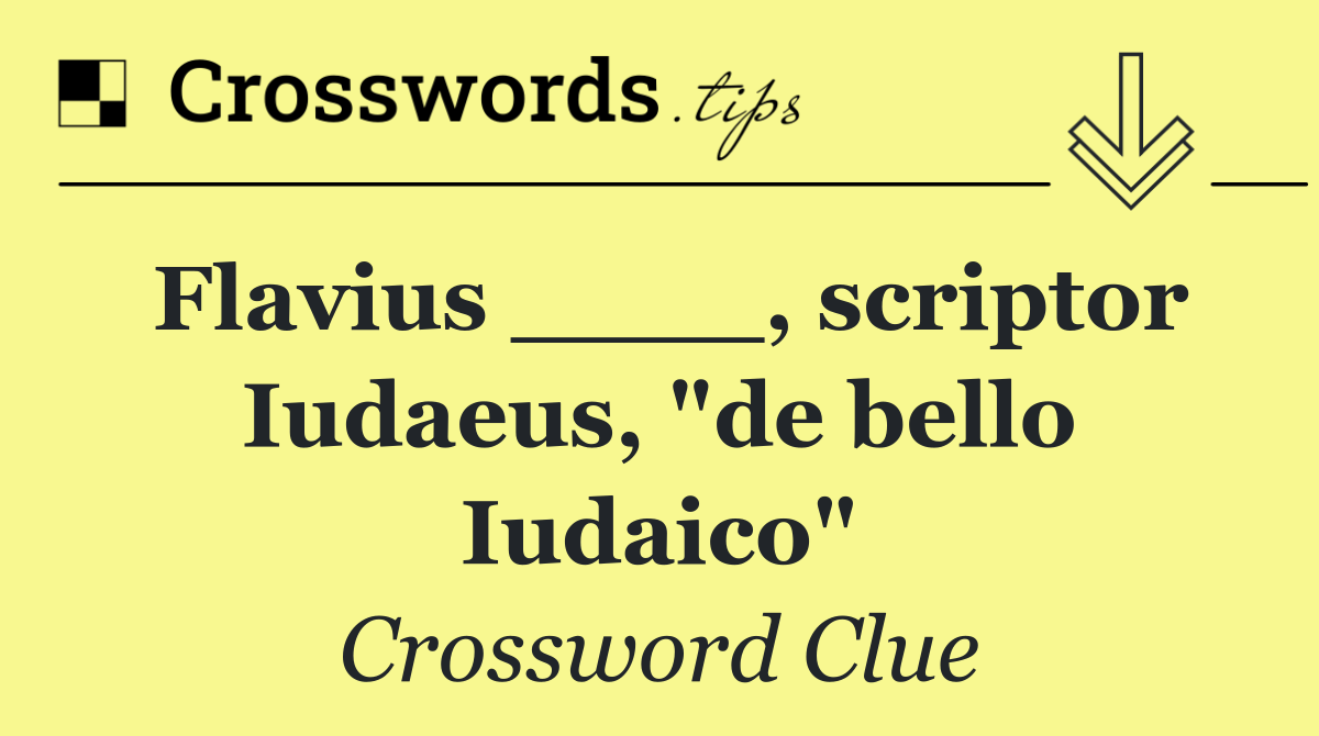 Flavius ____, scriptor Iudaeus, "de bello Iudaico"