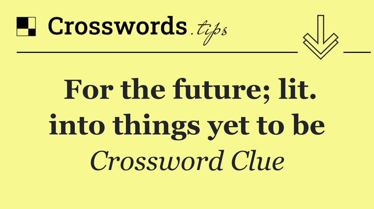 For the future; lit. into things yet to be